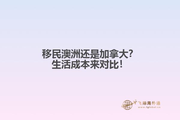移民澳洲还是加拿大？生活成本来对比！1.jpg