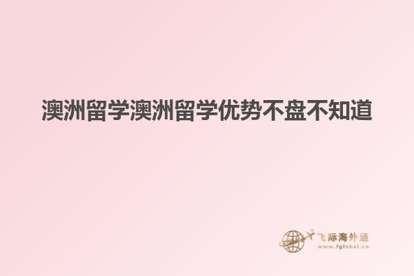 澳洲留学澳洲留学优势不盘不知道