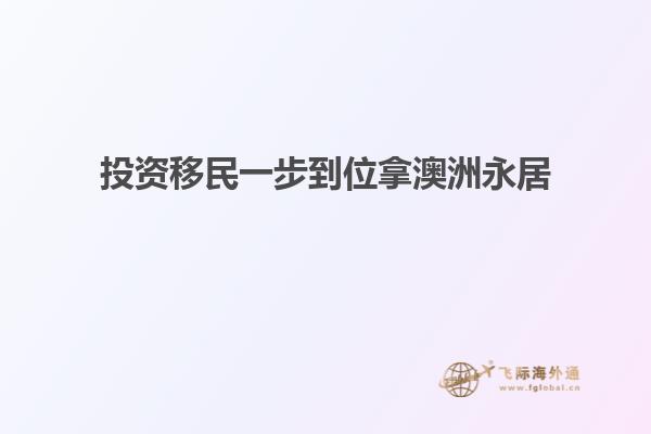 投资移民一步到位拿澳洲永居