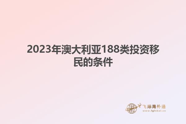 2023年澳大利亚188类投资移民的条件1.jpg