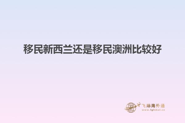 移民新西兰还是移民澳洲比较好1.jpg