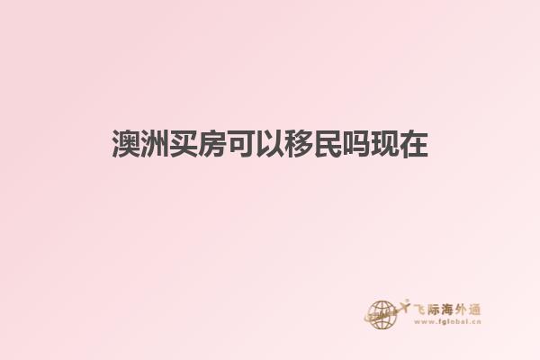 澳洲买房可以移民吗现在
