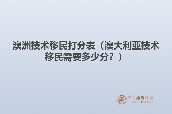 澳洲技术移民打分表（澳大利亚技术移民需要多少分？）
