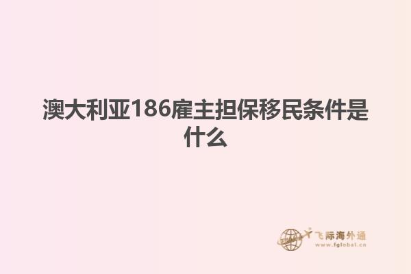 澳大利亚186雇主担保移民条件是什么1.jpg