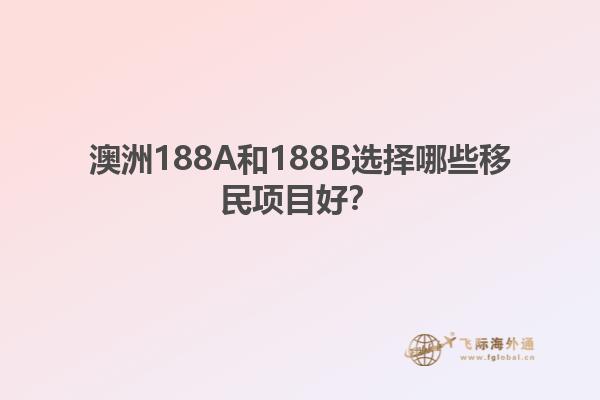 澳洲188A和188B选择哪些移民项目好?1.jpg