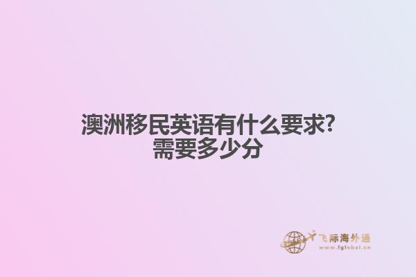 澳洲移民英语有什么要求?需要多少分1.jpg