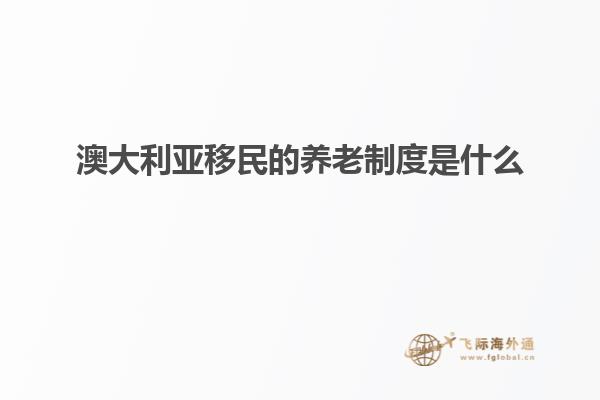 澳大利亚移民的养老制度是什么1.jpg