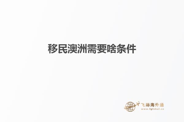 移民澳洲需要啥条件1.jpg