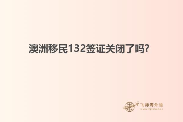 澳洲移民132签证关闭了吗?1.jpg