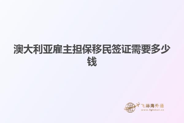 澳大利亚雇主担保移民签证需要多少钱1.jpg