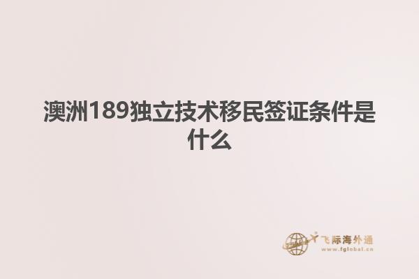 澳洲189独立技术移民签证条件是什么1.jpg