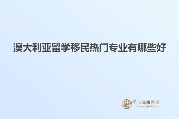 澳大利亚留学移民热门专业有哪些好1.jpg