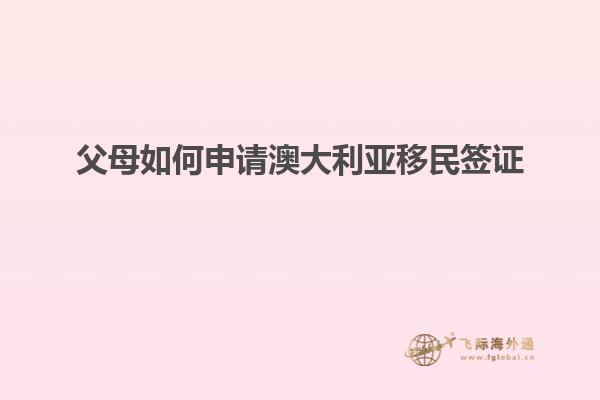 父母如何申请澳大利亚移民签证1.jpg