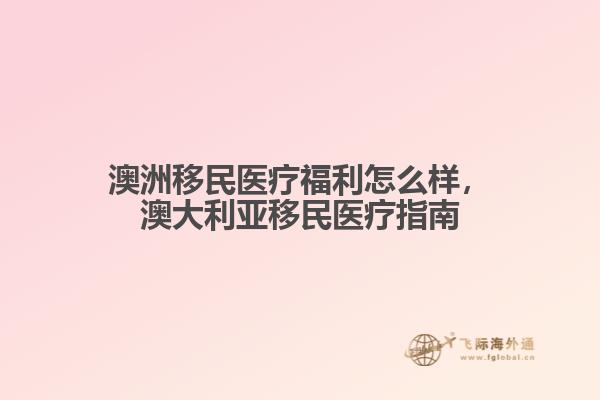 澳洲移民医疗福利怎么样，澳大利亚移民医疗指南1.jpg