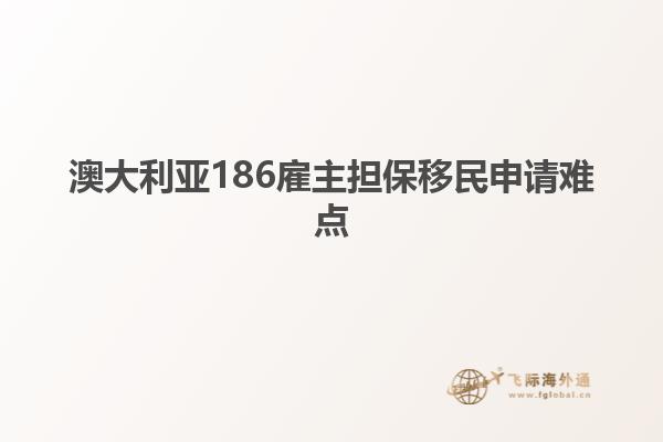 澳大利亚186雇主担保移民申请难点1.jpg