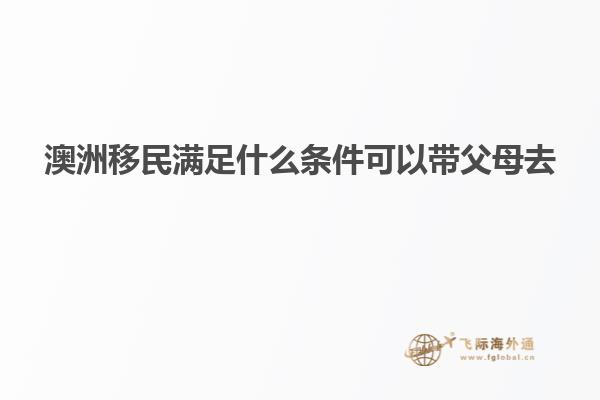澳洲移民满足什么条件可以带父母去