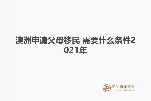 澳洲申请父母移民 需要什么条件2021年
