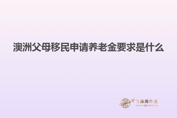 澳洲父母移民申请养老金要求是什么
