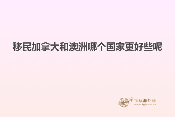 移民加拿大和澳洲哪个国家更好些呢