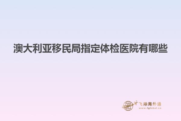 澳大利亚移民局指定体检医院有哪些