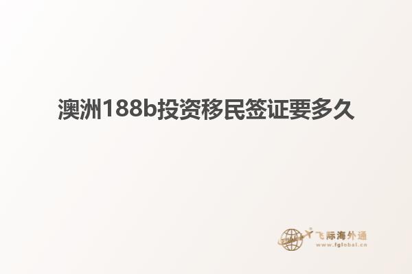 澳洲188b投资移民签证要多久