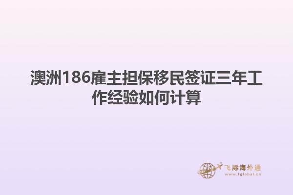 澳洲186雇主担保移民签证三年工作经验如何计算