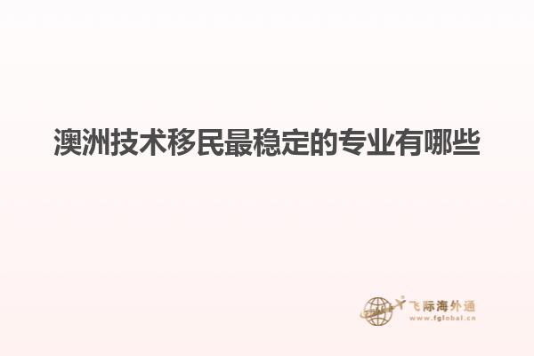 澳洲技术移民最稳定的专业有哪些