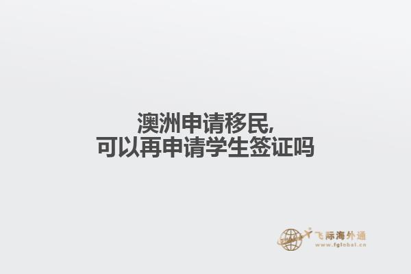 澳洲申请移民,可以再申请学生签证吗