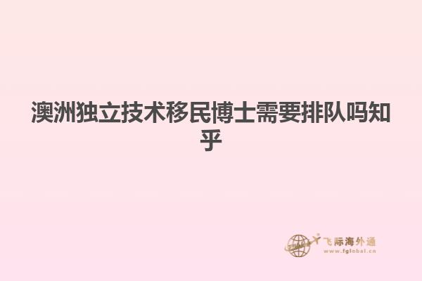 澳洲独立技术移民博士需要排队吗知乎