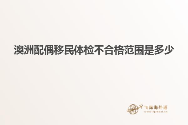 澳洲配偶移民体检不合格范围是多少