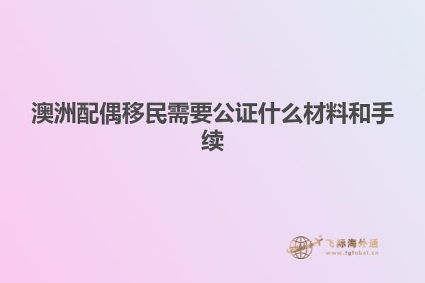 澳洲配偶移民需要公证什么材料和手续