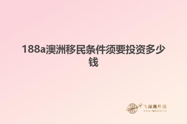 188a澳洲移民条件须要投资多少钱
