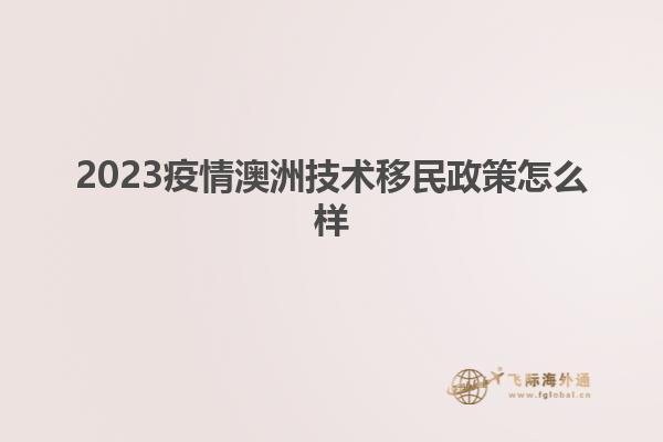 2023疫情澳洲技术移民政策怎么样