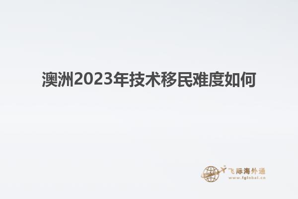 澳洲2023年技术移民难度如何