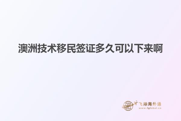 澳洲技术移民签证多久可以下来啊