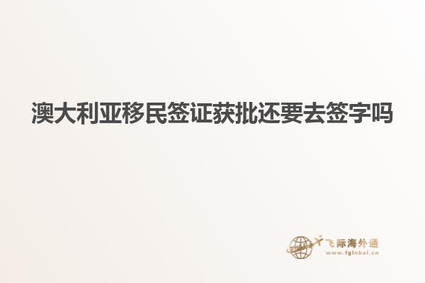 澳大利亚移民签证获批还要去签字吗