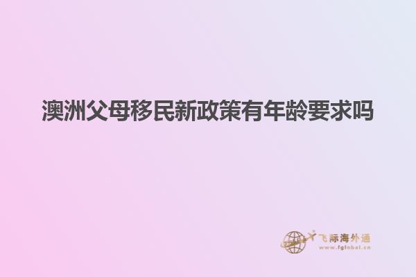 澳洲父母移民新政策有年龄要求吗