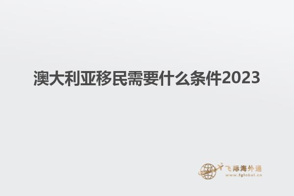 澳大利亚移民需要什么条件2023