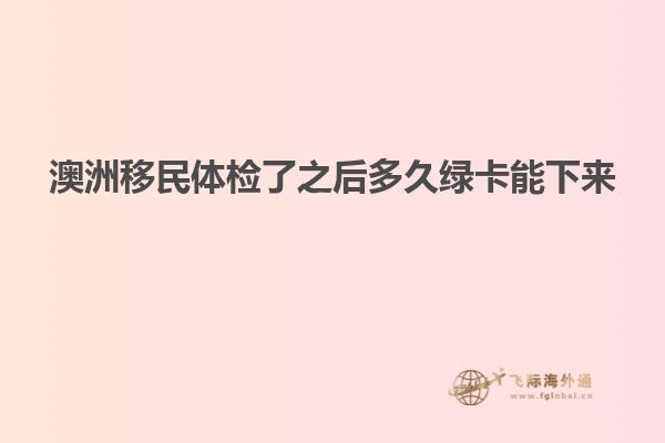 澳洲移民体检了之后多久绿卡能下来