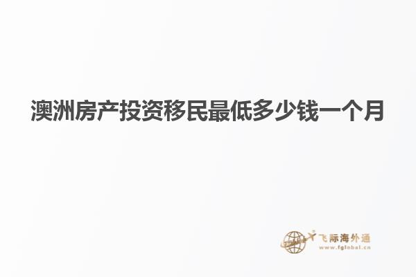 澳洲房产投资移民最低多少钱一个月