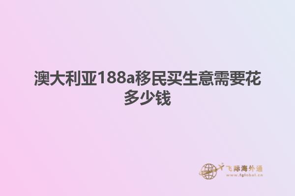 澳大利亚188a移民买生意需要花多少钱