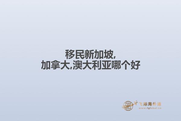 移民新加坡,加拿大,澳大利亚哪个好