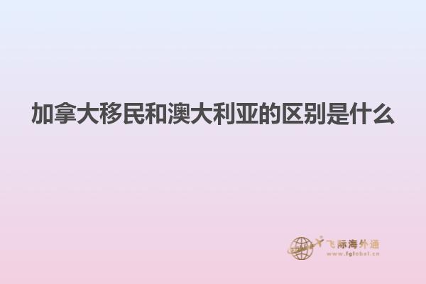 加拿大移民和澳大利亚的区别是什么