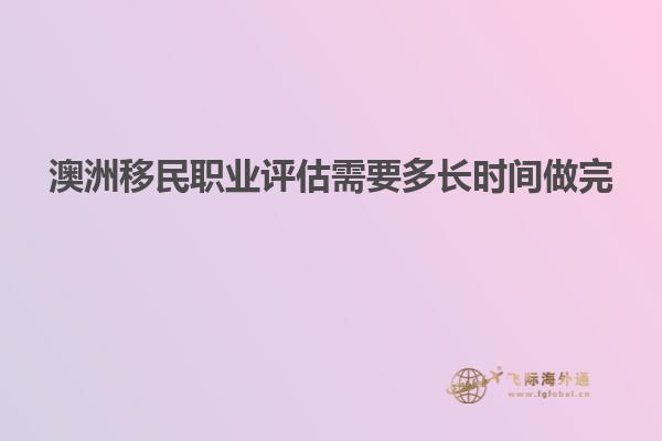 澳洲移民职业评估需要多长时间做完
