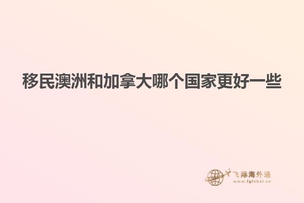 移民澳洲和加拿大哪个国家更好一些