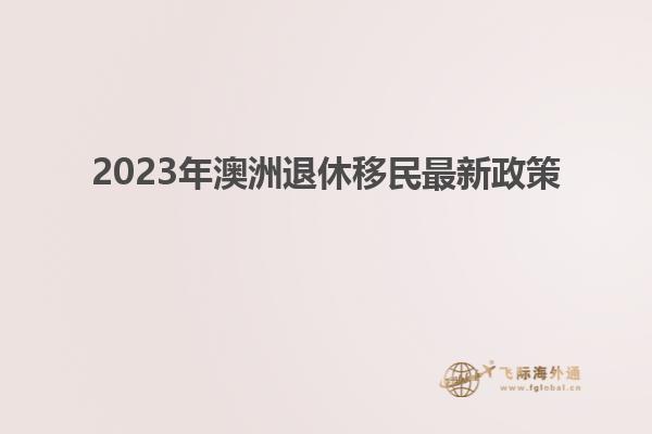 2023年澳洲退休移民最新政策