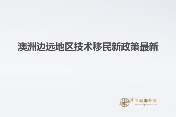 澳洲边远地区技术移民新政策最新