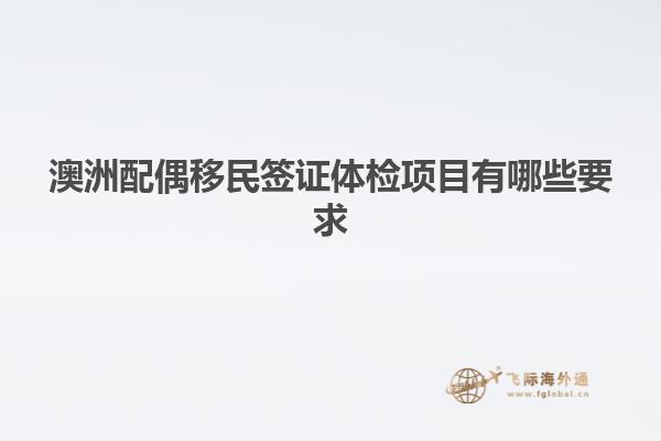澳洲配偶移民签证体检项目有哪些要求