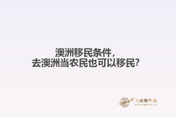 澳洲移民条件,去澳洲当农民也可以移民?