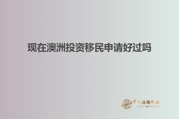 现在澳洲投资移民申请好过吗